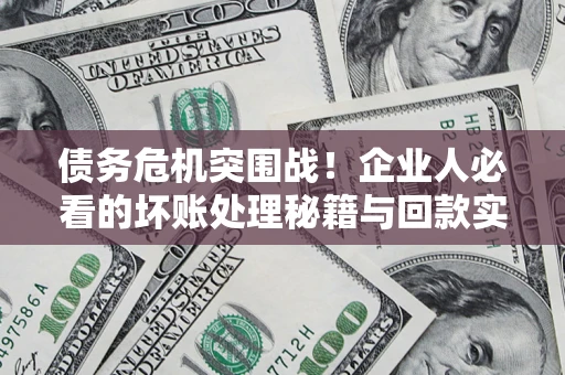 济南债务危机突围战！企业人必看的坏账处理秘籍与回款实战指南