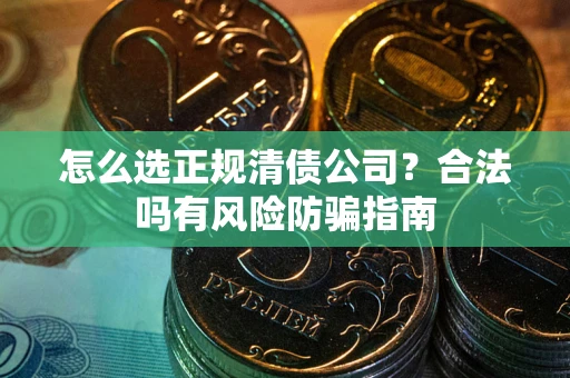 济南怎么选正规清债公司？合法吗有风险防骗指南