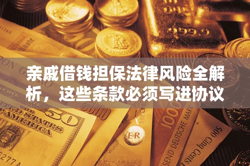 济南亲戚借钱担保法律风险全解析，这些条款必须写进协议