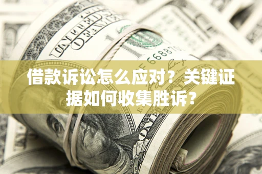济南借款诉讼怎么应对？关键证据如何收集胜诉？