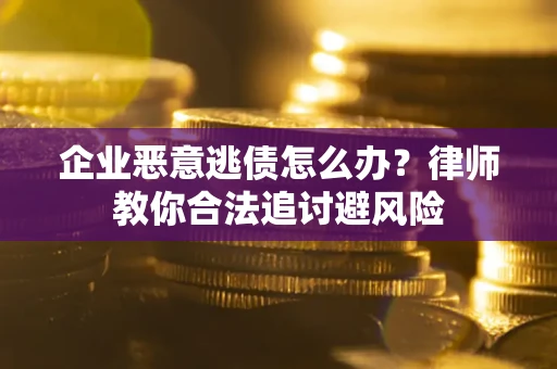 济南企业恶意逃债怎么办？律师教你合法追讨避风险