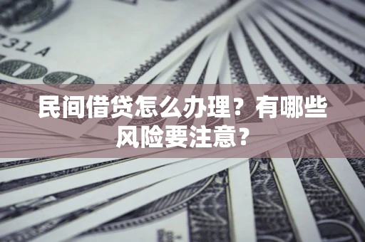 济南民间借贷怎么办理？有哪些风险要注意？