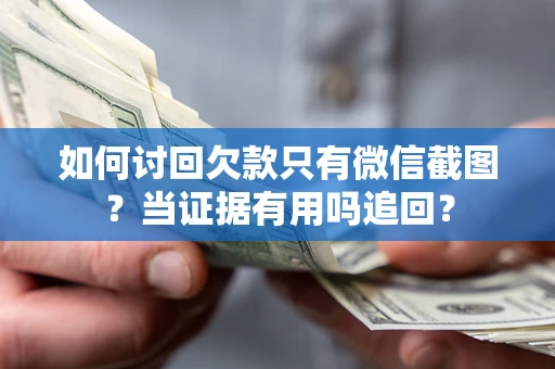 济南如何讨回欠款只有微信截图？当证据有用吗追回？