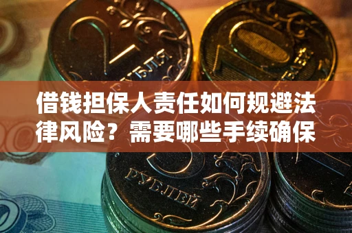 济南借钱担保人责任如何规避法律风险？需要哪些手续确保安全？