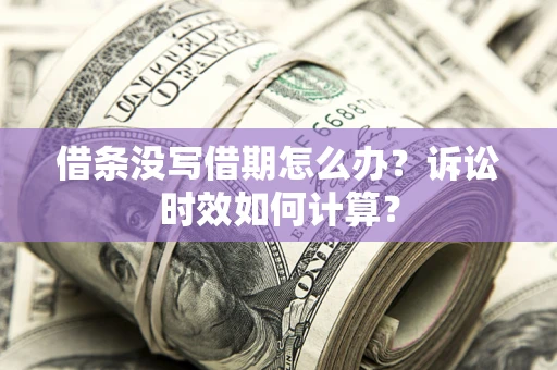 济南借条没写借期怎么办？诉讼时效如何计算？