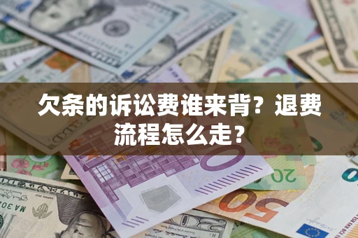济南欠条的诉讼费谁来背？退费流程怎么走？
