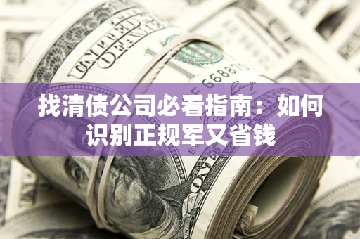 济南找清债公司必看指南：如何识别正规军又省钱