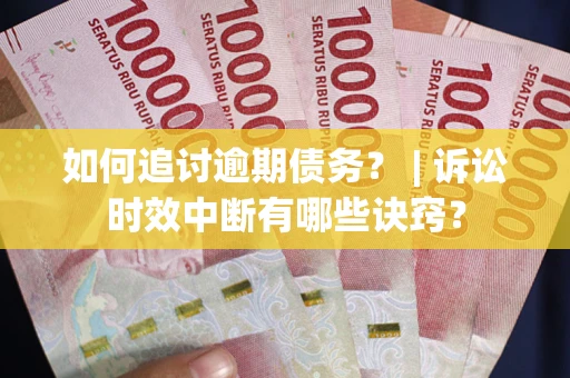 济南如何追讨逾期债务？ | 诉讼时效中断有哪些诀窍？