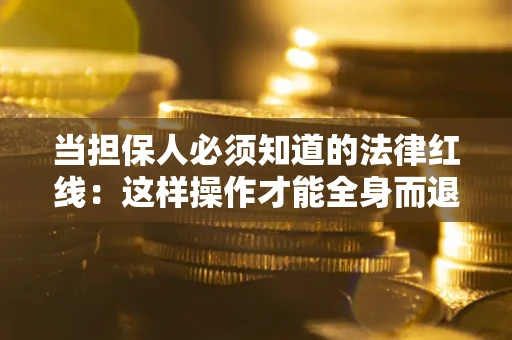济南当担保人必须知道的法律红线：这样操作才能全身而退