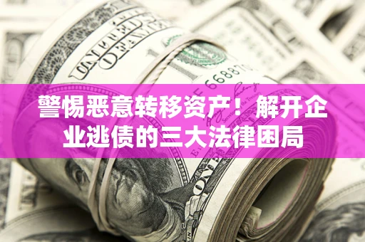 济南警惕恶意转移资产！解开企业逃债的三大法律困局