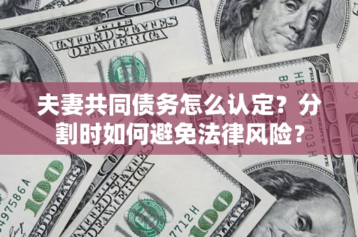 济南夫妻共同债务怎么认定？分割时如何避免法律风险？