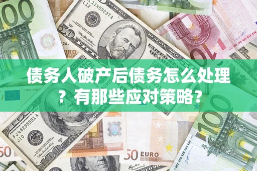 济南债务人破产后债务怎么处理？有那些应对策略？