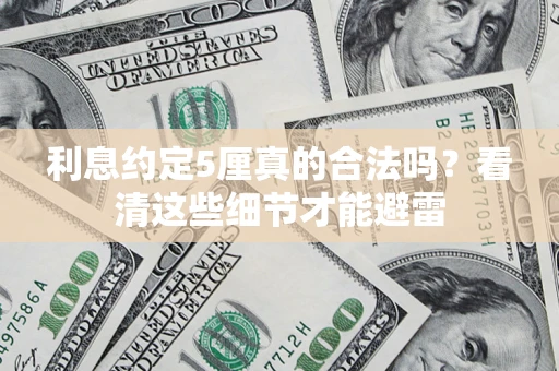 济南利息约定5厘真的合法吗？看清这些细节才能避雷