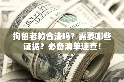 济南拘留老赖合法吗？需要哪些证据？必备清单速查！