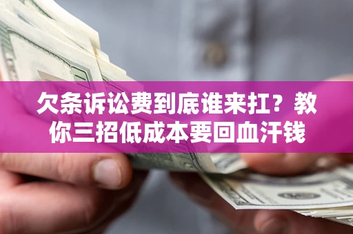 济南欠条诉讼费到底谁来扛？教你三招低成本要回血汗钱