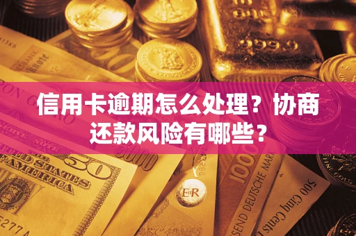 济南信用卡逾期怎么处理？协商还款风险有哪些？